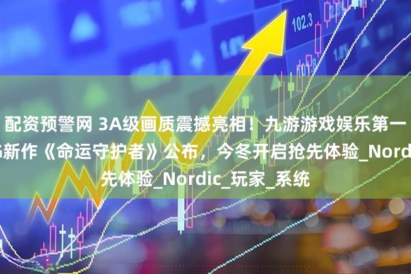 配资预警网 3A级画质震撼亮相!九游游戏娱乐第一人称动作RPG新作《命运守护者》公布,今冬开启抢先体验_Nordic_玩家_系统