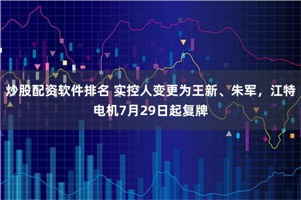 炒股配资软件排名 实控人变更为王新、朱军，江特电机7月29日起复牌