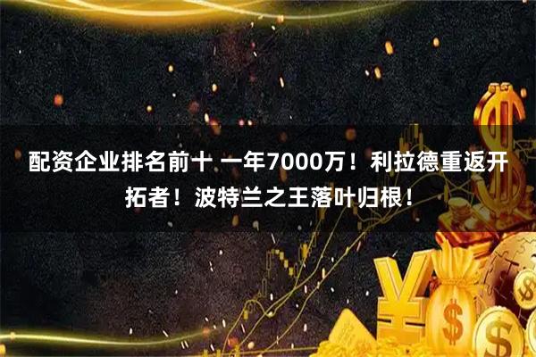 配资企业排名前十 一年7000万！利拉德重返开拓者！波特兰之王落叶归根！